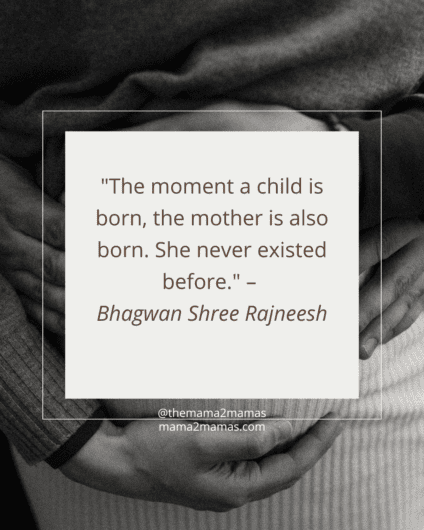 "The moment a child is born, the mother is also born. She never existed before." – Bhagwan Shree Rajneesh