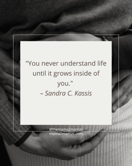 "You never understand life until it grows inside of you." – Sandra C. Kassis