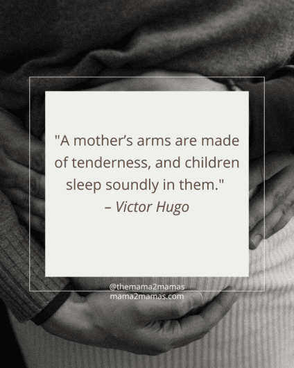 "A mother’s arms are made of tenderness, and children sleep soundly in them." – Victor Hugo