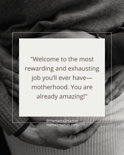 "Welcome to the most rewarding and exhausting job you’ll ever have—motherhood. You are already amazing!"