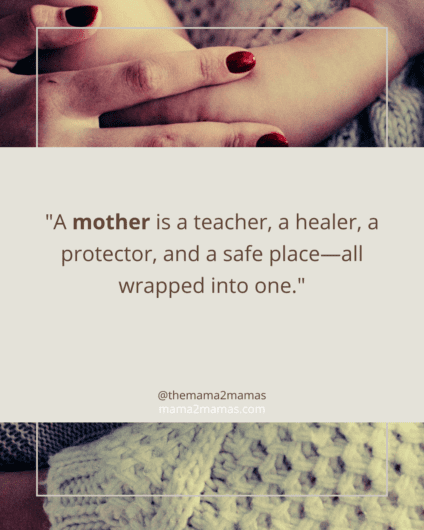 "A mother is a teacher, a healer, a protector, and a safe place—all wrapped into one."
