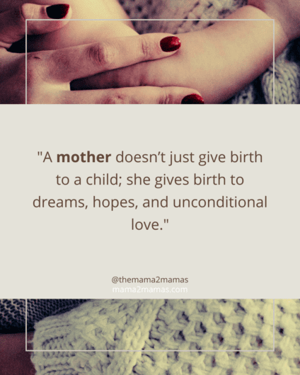 "A mother doesn’t just give birth to a child; she gives birth to dreams, hopes, and unconditional love."