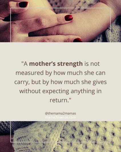 "A mother’s strength is not measured by how much she can carry, but by how much she gives without expecting anything in return."