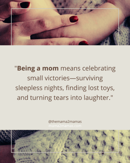 "Being a mom means celebrating small victories—surviving sleepless nights, finding lost toys, and turning tears into laughter."